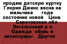 продам детскую куртку Глория Джинс весна на мальчика 3-4 года  состояние новой › Цена ­ 850 - Саратовская обл., Энгельсский р-н Одежда, обувь и аксессуары » Другое   